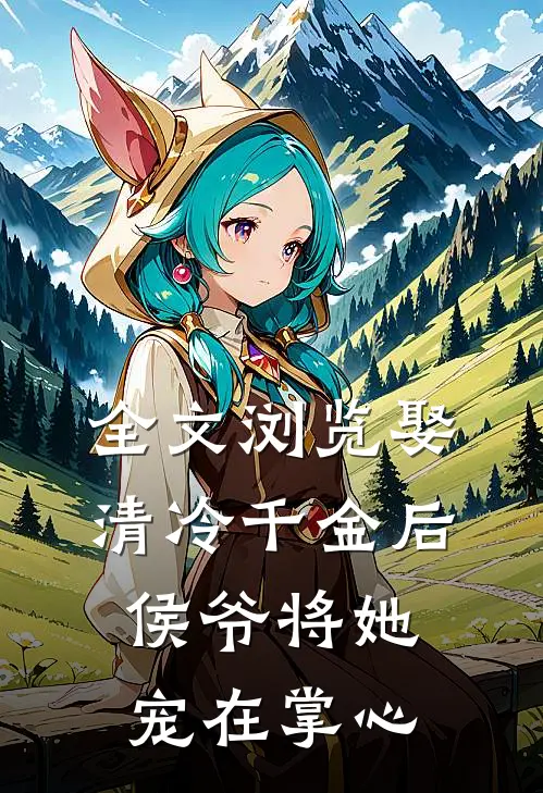 全文浏览娶清冷千金后，侯爷将她宠在掌心
