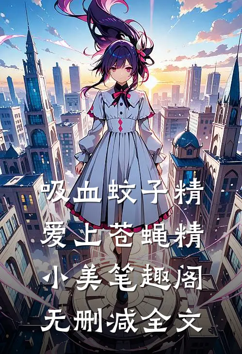 吸血蚊子精爱上苍蝇精小美笔趣阁无删减全文
