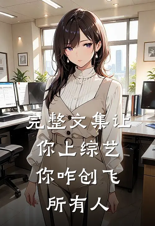 完整文集让你上综艺，你咋创飞所有人
