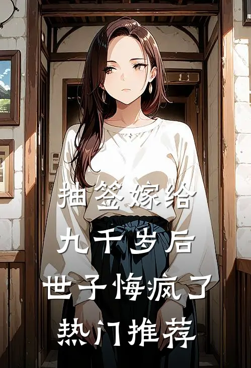 抽签嫁给九千岁后，世子悔疯了热门推荐