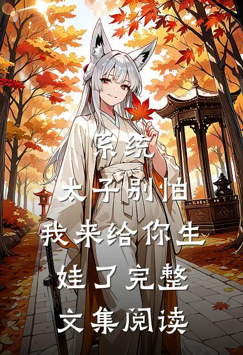 系统:太子别怕,我来给你生娃了完整文集阅读