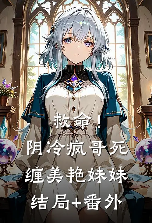 救命！阴冷疯哥死缠美艳妹妹结局+番外