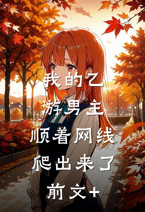 我的乙游男主，顺着网线爬出来了前文+