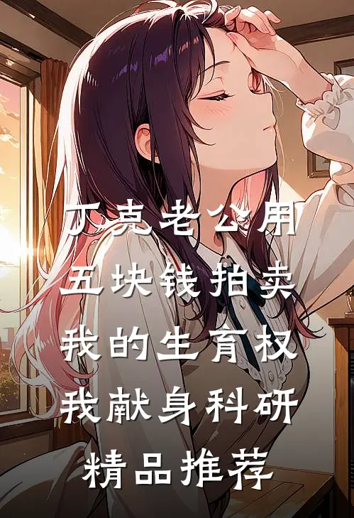 丁克老公用五块钱拍卖我的生育权，我献身科研精品推荐