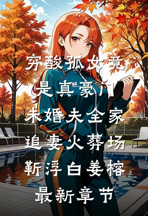 穷酸孤女竟是真豪门，未婚夫全家追妻火葬场靳浮白姜榕最新章节