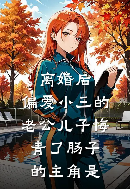 离婚后，偏爱小三的老公儿子悔青了肠子的主角是