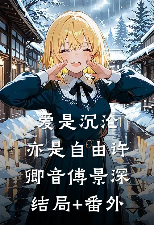 爱是沉沦，亦是自由许卿音傅景深结局+番外