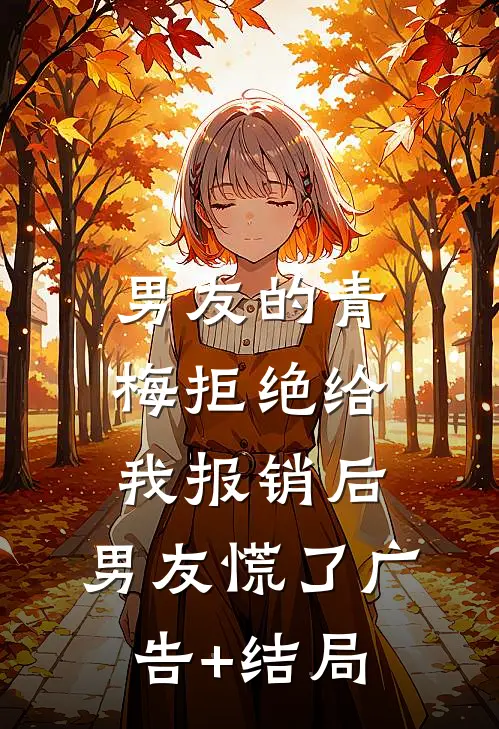 男友的青梅拒绝给我报销后，男友慌了广告+结局