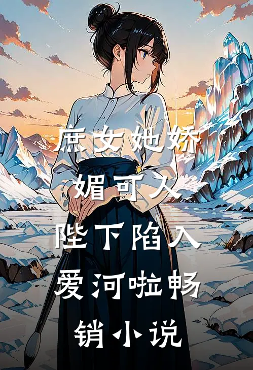 庶女她娇媚可人，陛下陷入爱河啦畅销小说