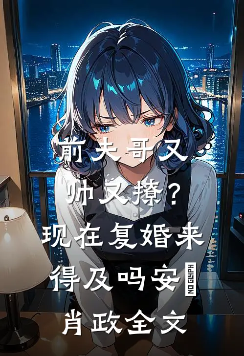 前夫哥又帅又撩？现在复婚来得及吗安婳肖政全文