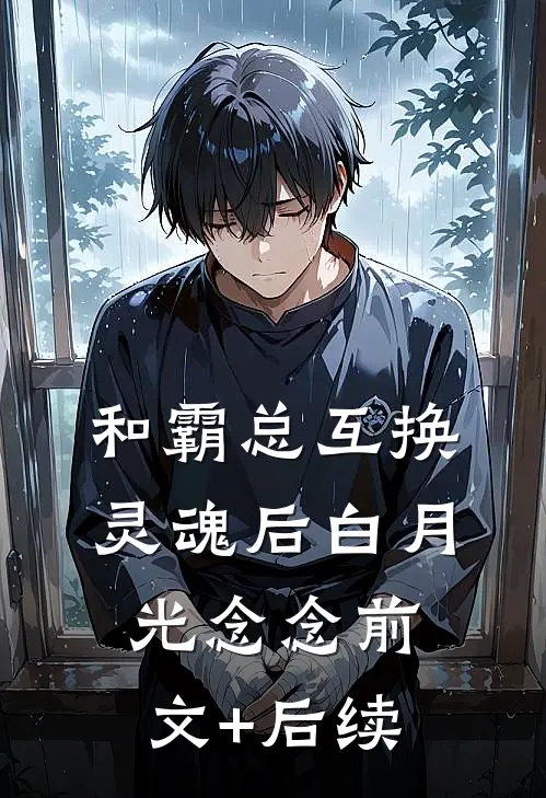 和霸总互换灵魂后白月光念念前文+后续