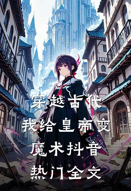 穿越古代，我给皇帝变魔术抖音热门全文