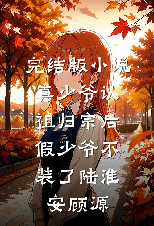 完结版小说真少爷认祖归宗后，假少爷不装了陆淮安顾源