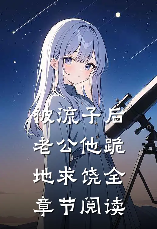 被流子后，老公他跪地求饶全章节阅读