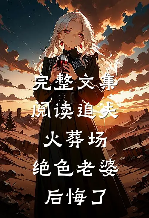 完整文集阅读追夫火葬场，绝色老婆后悔了