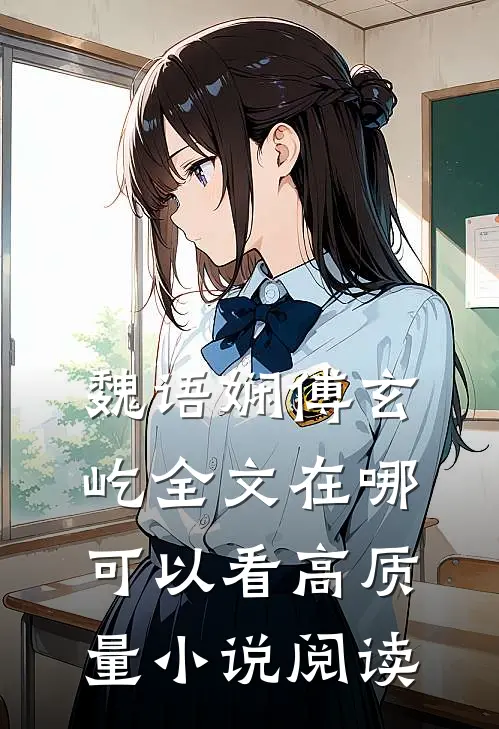 魏语娴傅玄屹全文在哪可以看高质量小说阅读