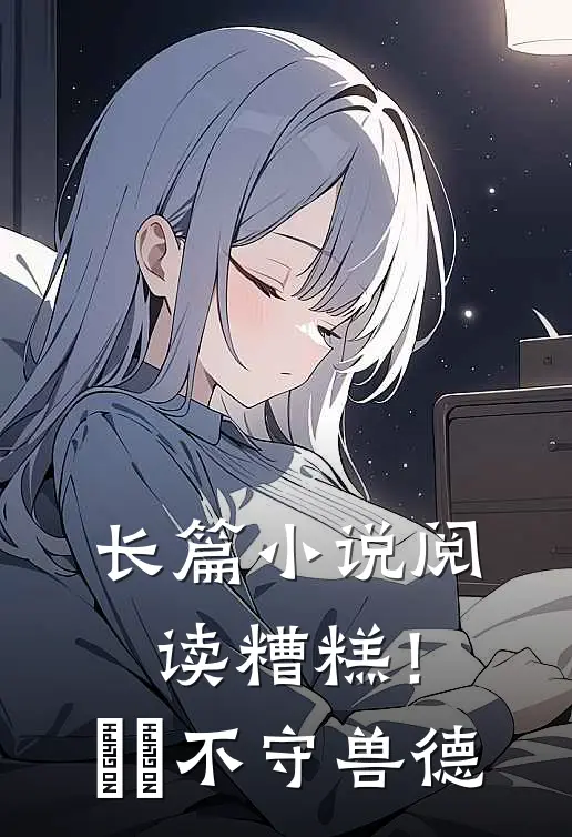 长篇小说阅读糟糕！胐胐不守兽德