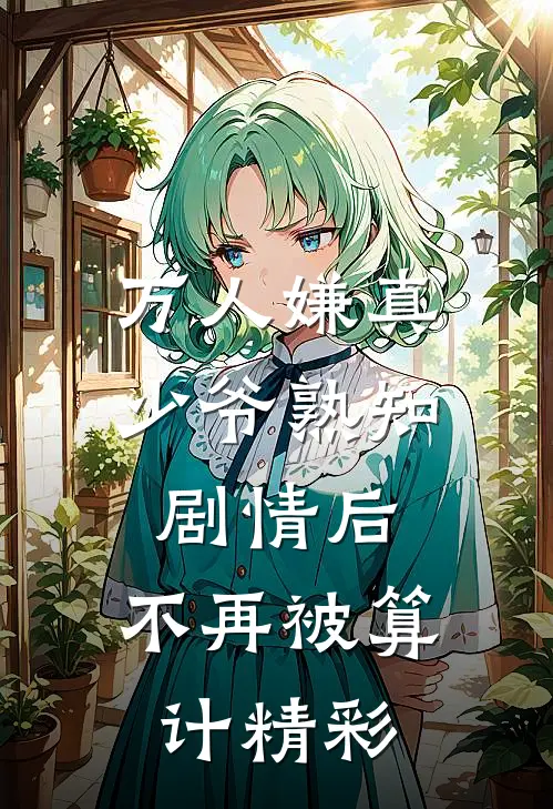万人嫌真少爷熟知剧情后，不再被算计精彩