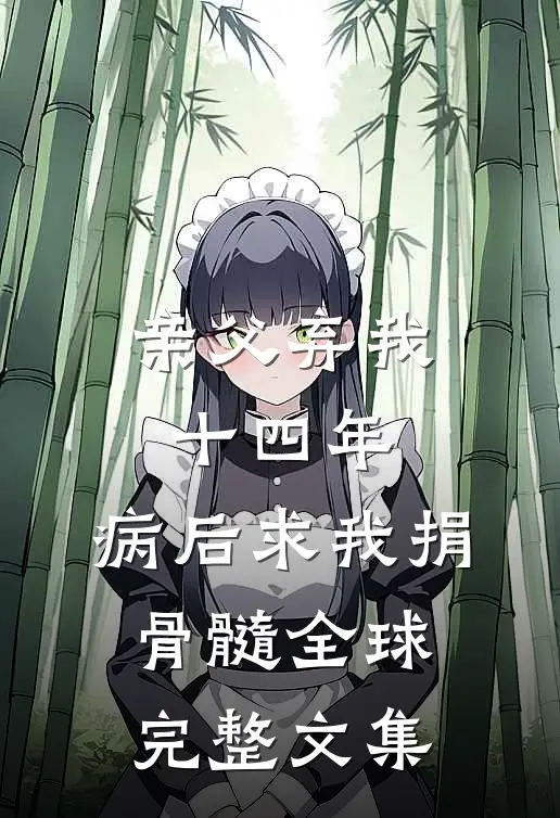 亲父弃我十四年，病后求我捐骨髓全球完整文集