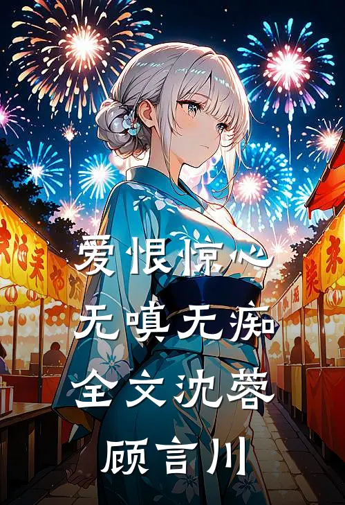 爱恨惊心，无嗔无痴全文沈蓉顾言川