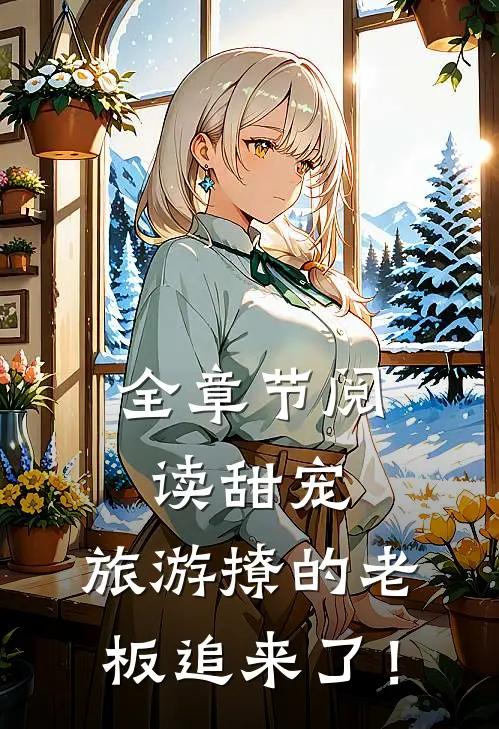 全章节阅读甜宠：旅游撩的老板追来了！