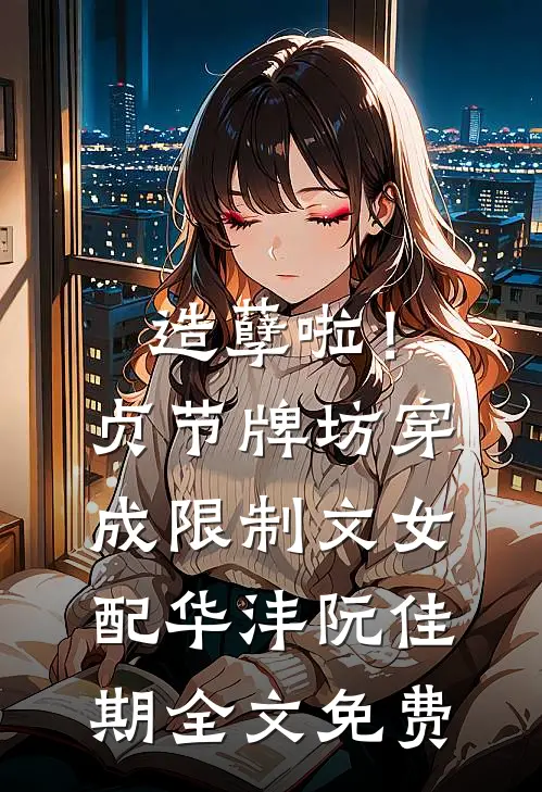 造孽啦！贞节牌坊穿成限制文女配华沣阮佳期全文免费