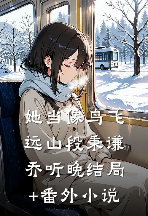 她当像鸟飞远山段秉谦乔听晚结局+番外小说