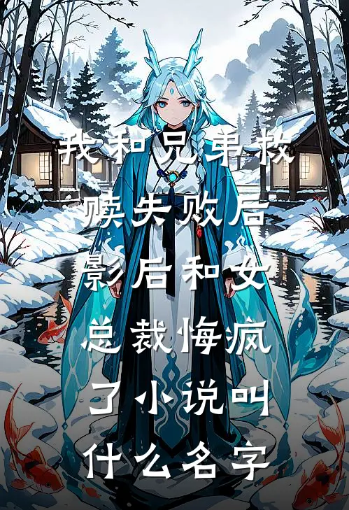 我和兄弟救赎失败后，影后和女总裁悔疯了小说叫什么名字