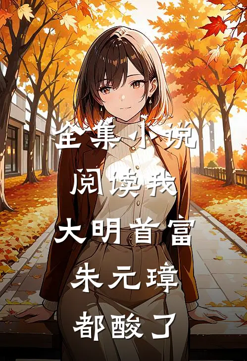全集小说阅读我，大明首富，朱元璋都酸了