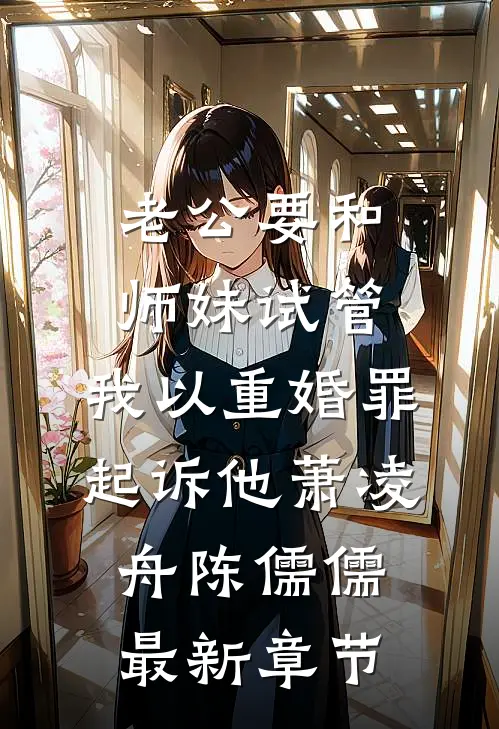 老公要和师妹试管，我以重婚罪起诉他萧凌舟陈儒儒最新章节