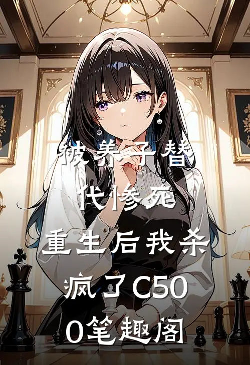 被养子替代惨死，重生后我杀疯了C500笔趣阁