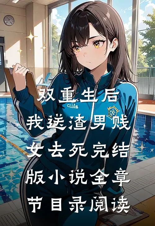 双重生后，我送渣男贱女去死完结版小说全章节目录阅读