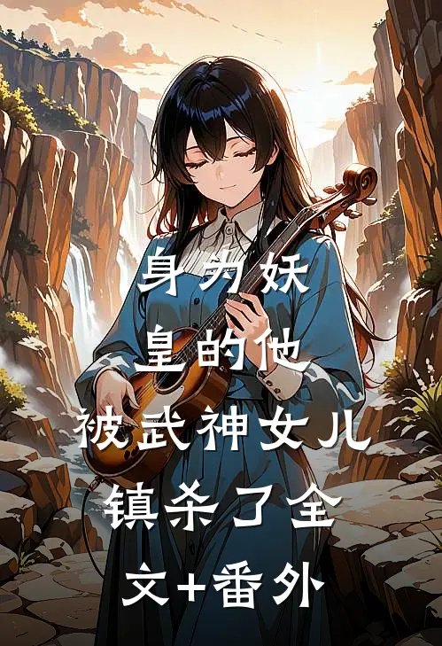 身为妖皇的他，被武神女儿镇杀了全文+番外