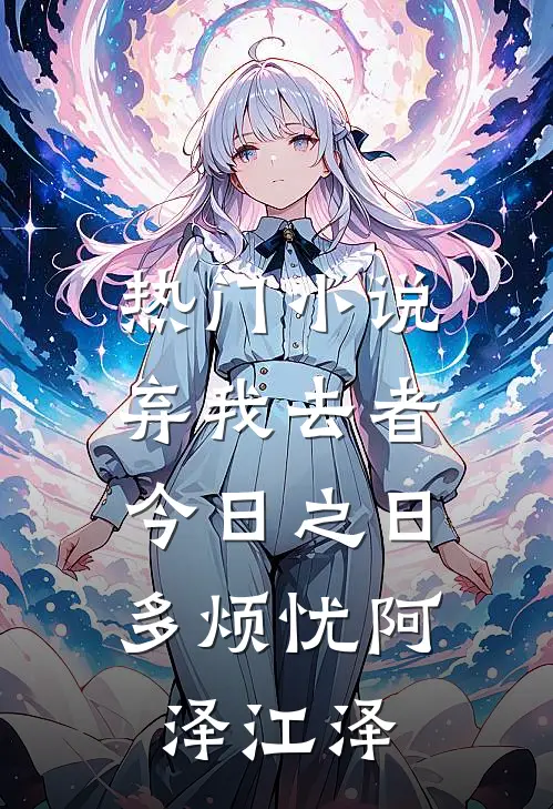 热门小说弃我去者，今日之日多烦忧阿泽江泽