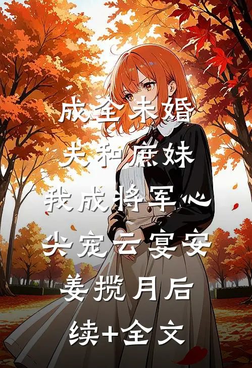 成全未婚夫和庶妹，我成将军心尖宠云宴安姜揽月后续+全文