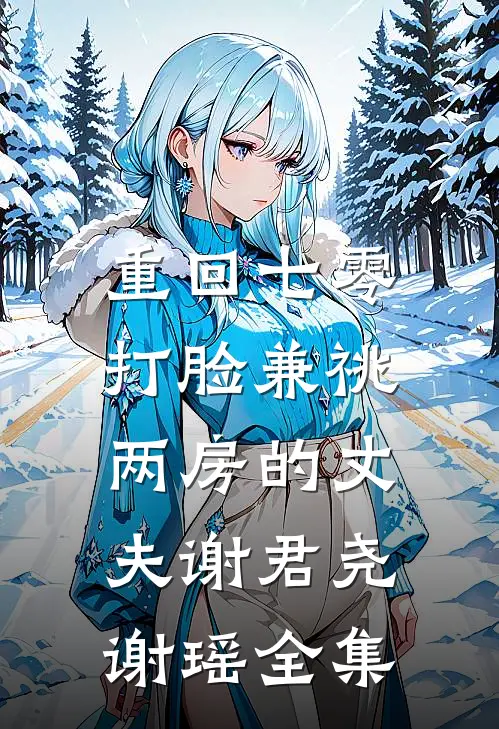 重回七零，打脸兼祧两房的丈夫谢君尧谢瑶 全集