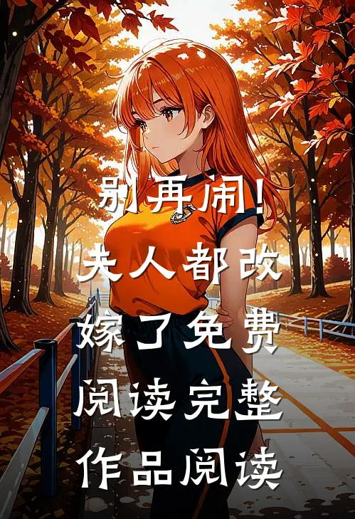 别再闹!夫人都改嫁了免费阅读完整作品阅读