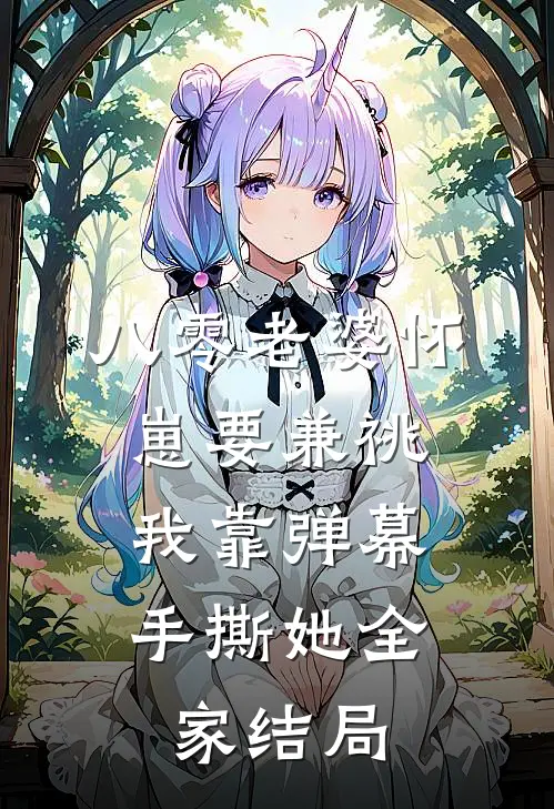 八零老婆怀崽要兼祧，我靠弹幕手撕她全家结局