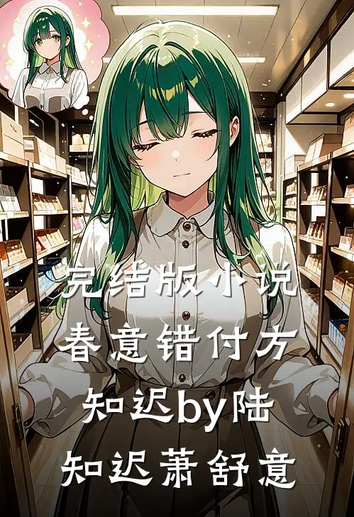 完结版小说春意错付方知迟by陆知迟萧舒意