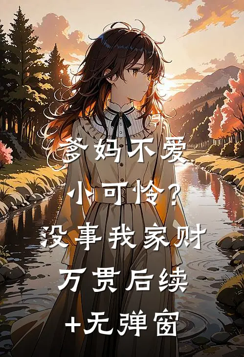 爹妈不爱小可怜？没事，我家财万贯后续+无弹窗