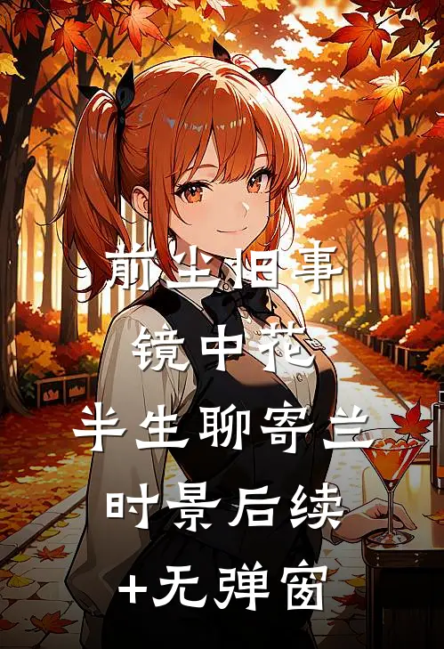 前尘旧事镜中花，半生聊寄兰时景后续+无弹窗
