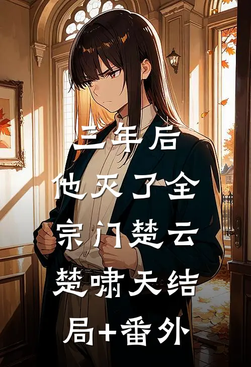 三年后，他灭了全宗门楚云楚啸天结局+番外