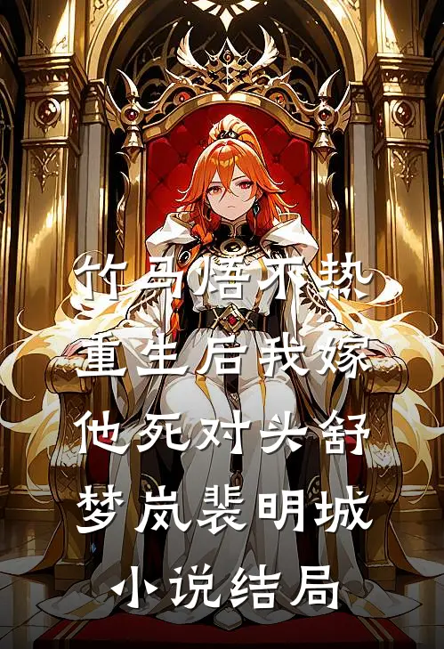 竹马焐不热，重生后我嫁他死对头舒梦岚裴明城小说结局