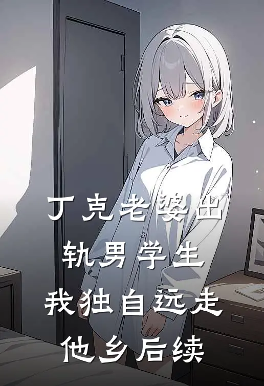 丁克老婆出轨男学生，我独自远走他乡后续