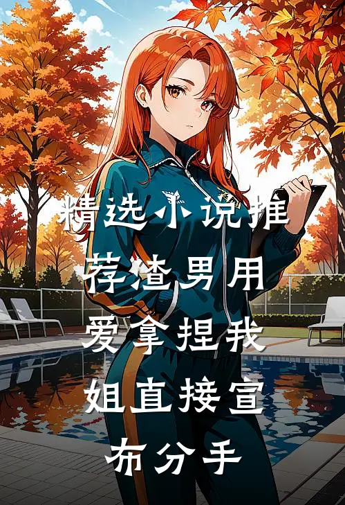 精选小说推荐渣男用爱拿捏我，姐直接宣布分手