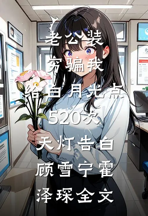 老公装穷骗我，给白月光点520次天灯告白顾雪宁霍泽琛全文