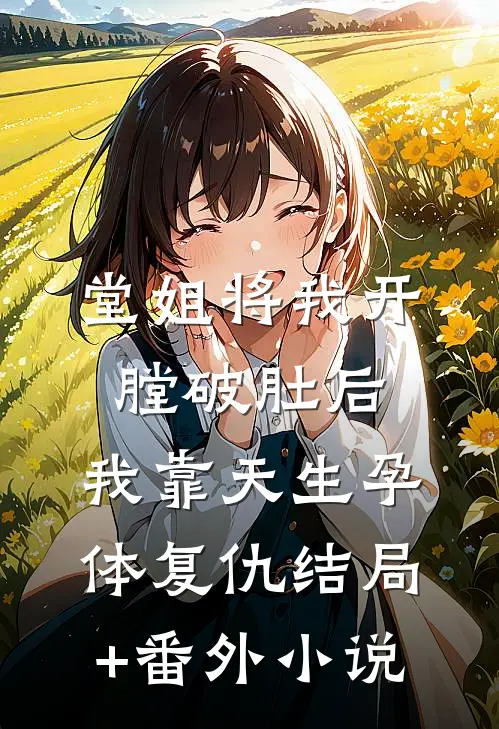 堂姐将我开膛破肚后，我靠天生孕体复仇结局+番外小说