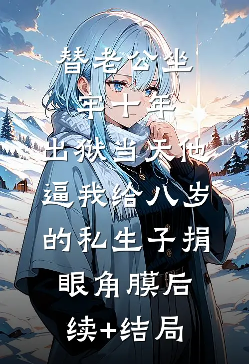 替老公坐牢十年，出狱当天他逼我给八岁的私生子捐眼角膜后续+结局