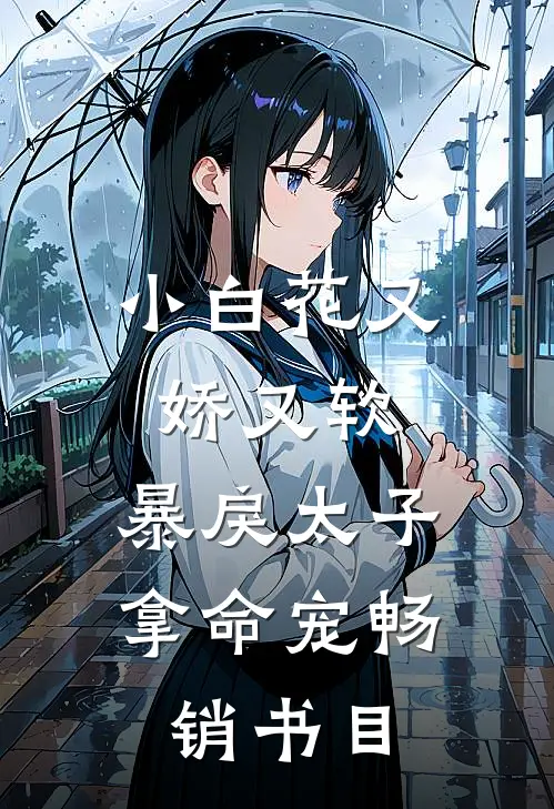 小白花又娇又软，暴戾太子拿命宠畅销书目