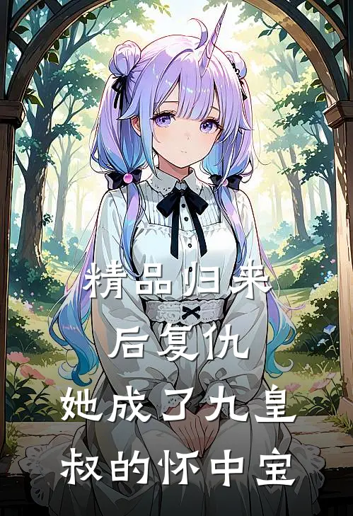 精品归来后复仇，她成了九皇叔的怀中宝